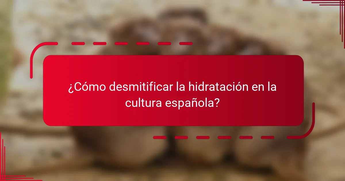 ¿Cómo desmitificar la hidratación en la cultura española?