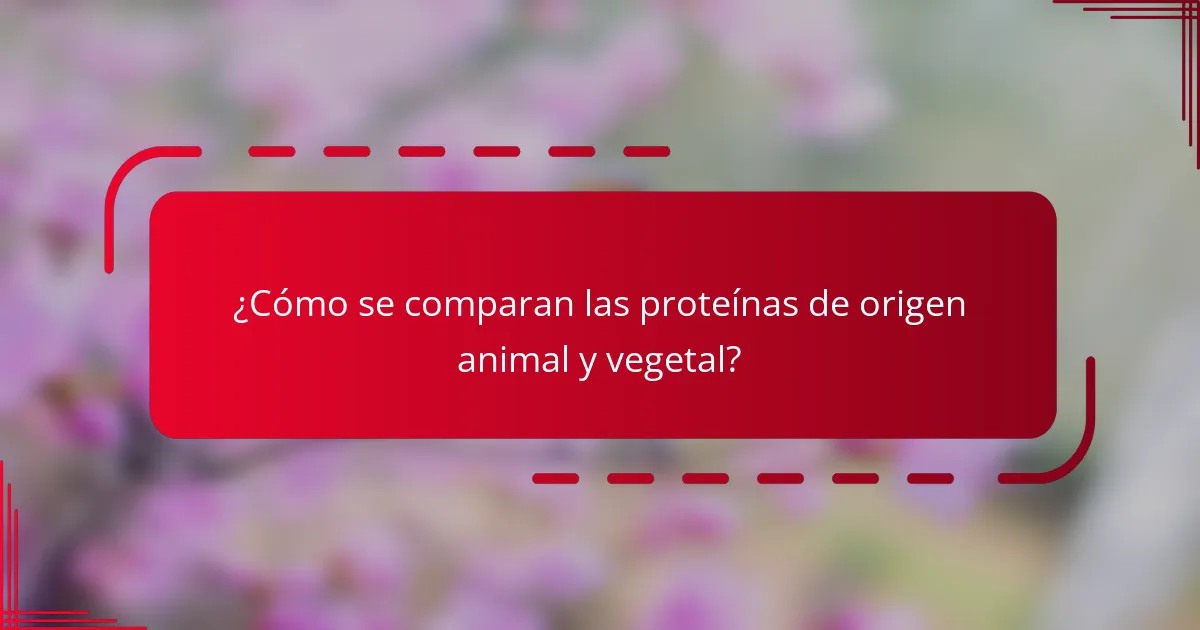 ¿Cómo se comparan las proteínas de origen animal y vegetal?