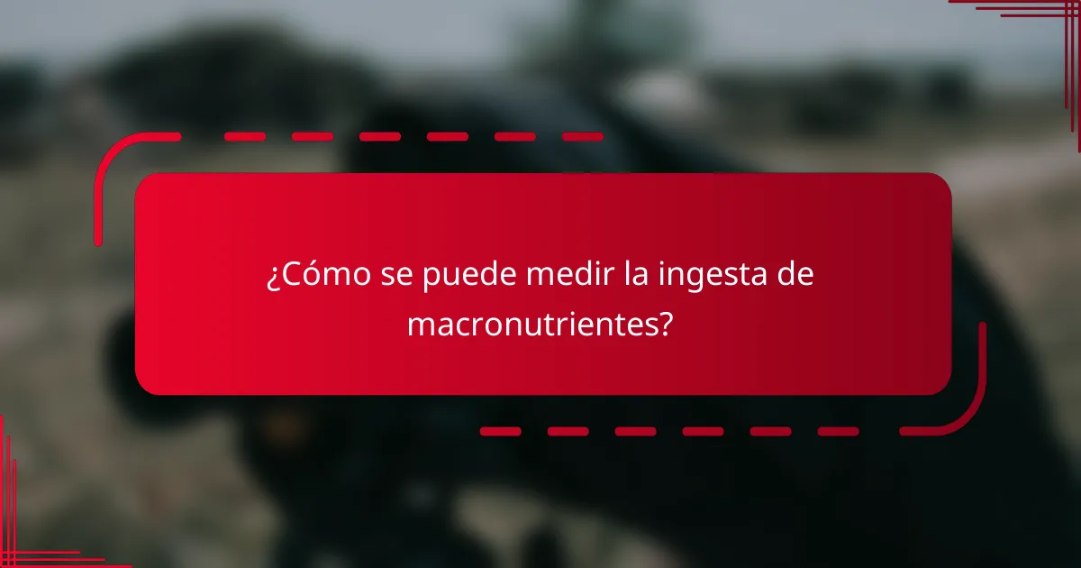 ¿Cómo se puede medir la ingesta de macronutrientes?