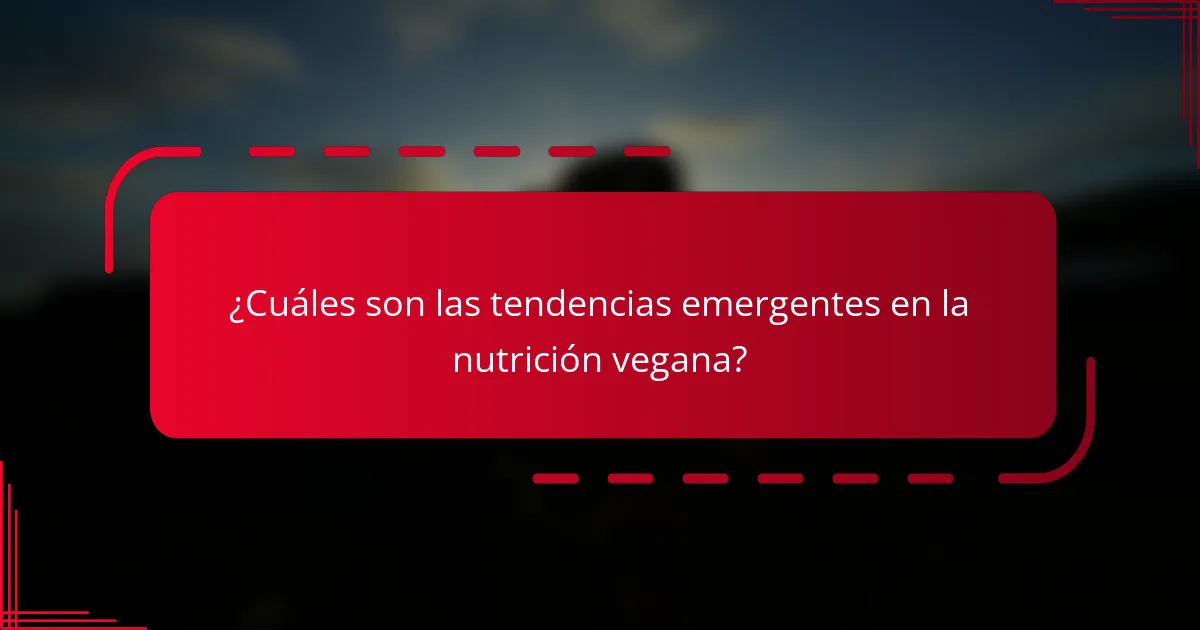 ¿Cuáles son las tendencias emergentes en la nutrición vegana?