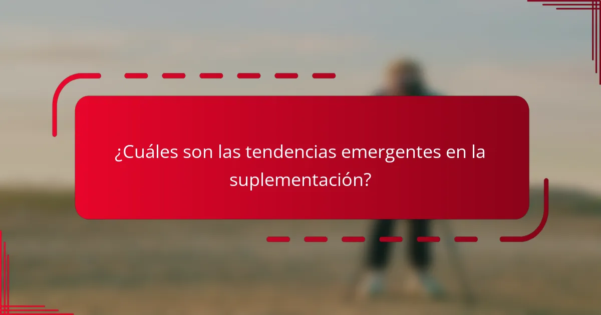 ¿Cuáles son las tendencias emergentes en la suplementación?