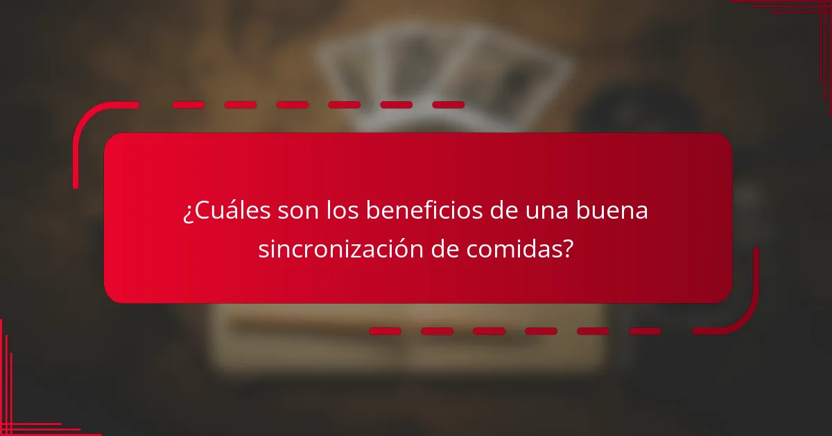 ¿Cuáles son los beneficios de una buena sincronización de comidas?