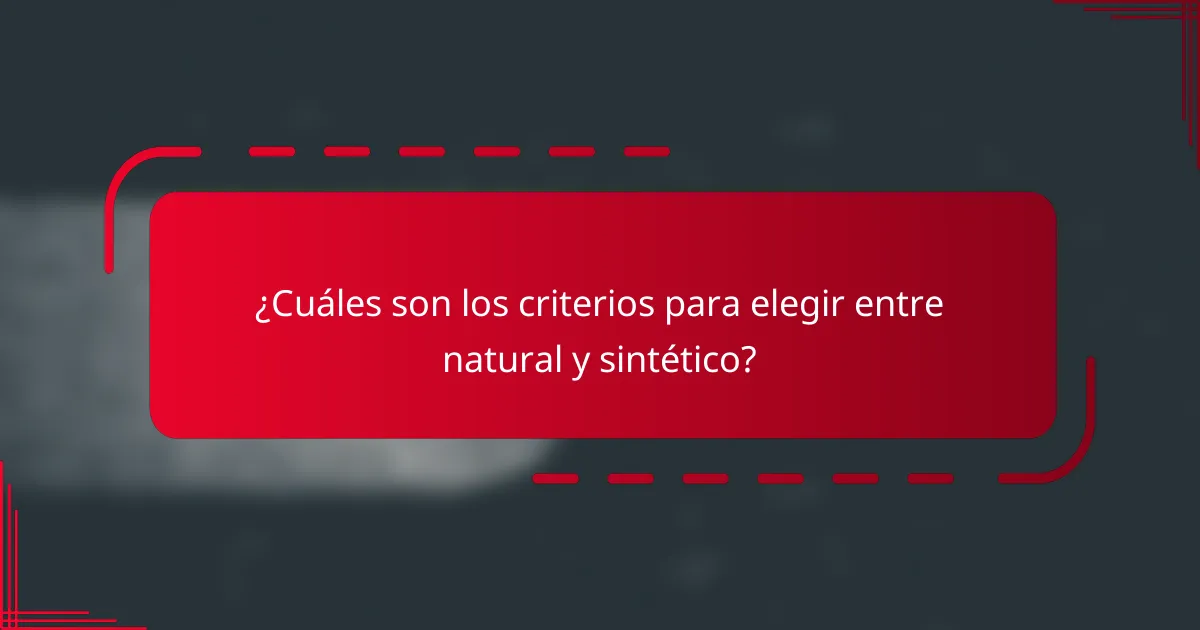 ¿Cuáles son los criterios para elegir entre natural y sintético?
