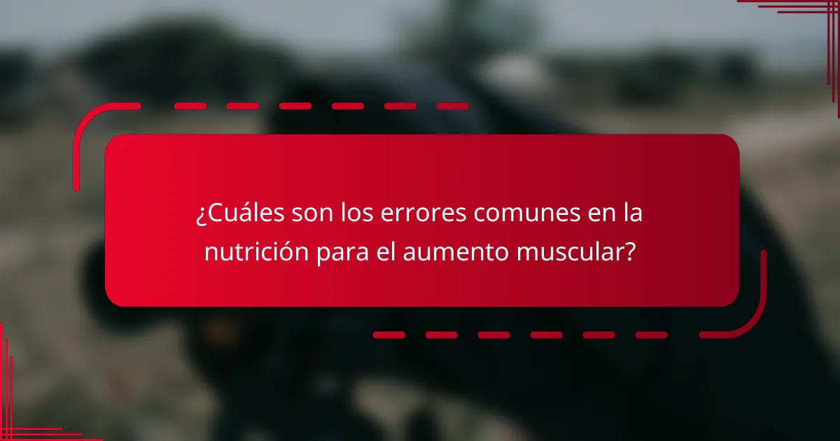¿Cuáles son los errores comunes en la nutrición para el aumento muscular?