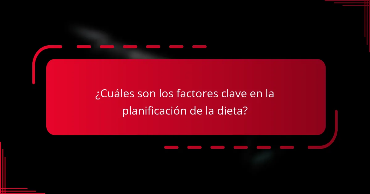 ¿Cuáles son los factores clave en la planificación de la dieta?