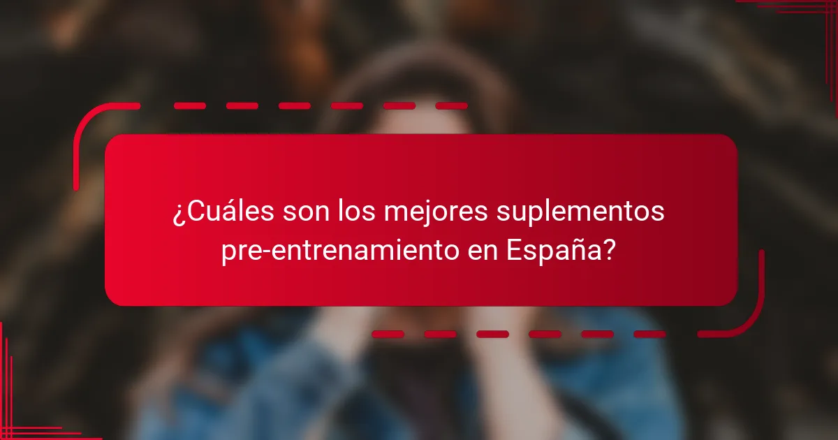 ¿Cuáles son los mejores suplementos pre-entrenamiento en España?