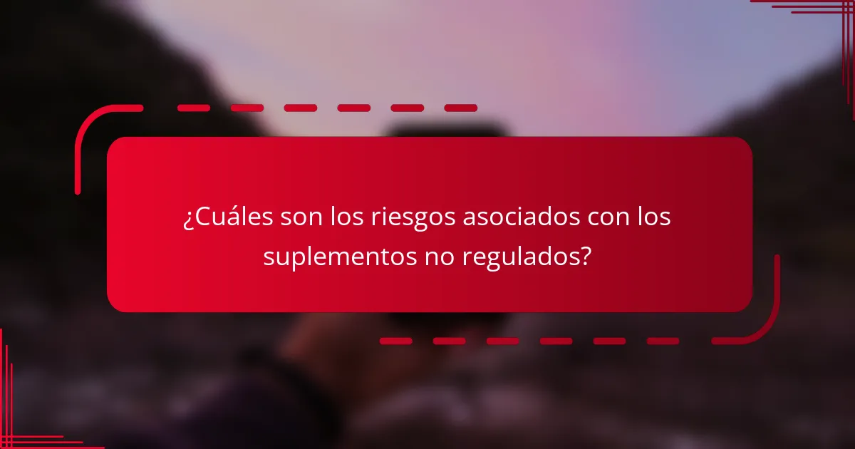 ¿Cuáles son los riesgos asociados con los suplementos no regulados?