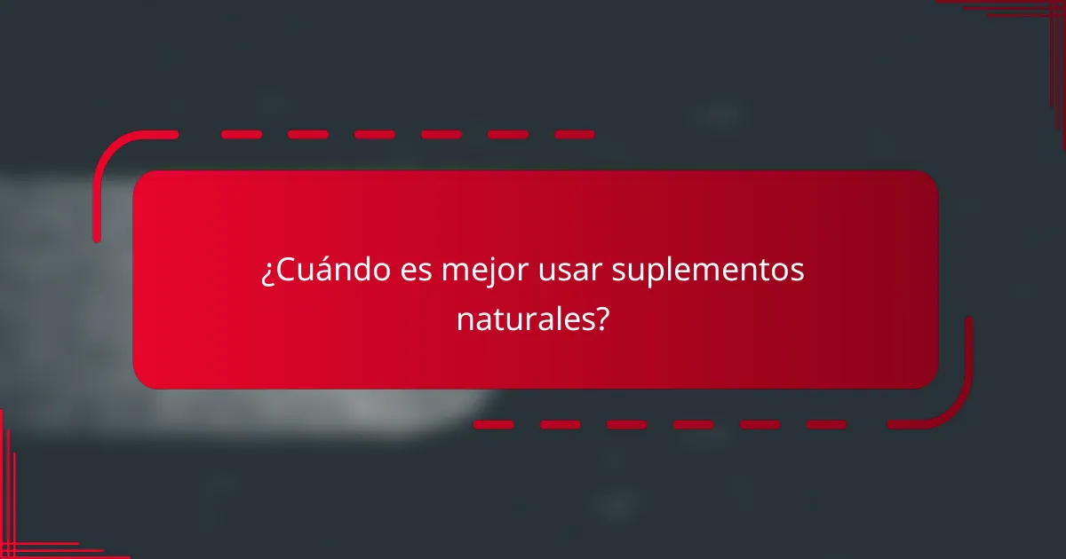 ¿Cuándo es mejor usar suplementos naturales?