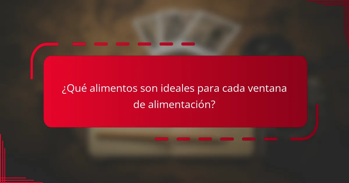 ¿Qué alimentos son ideales para cada ventana de alimentación?