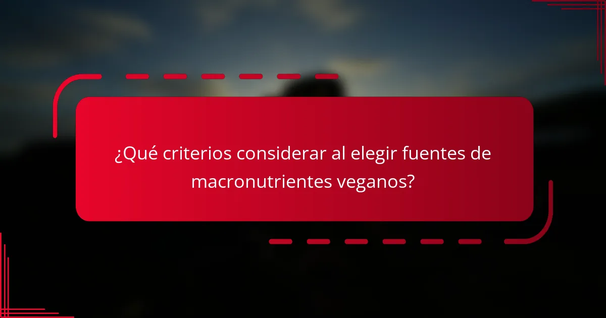 ¿Qué criterios considerar al elegir fuentes de macronutrientes veganos?