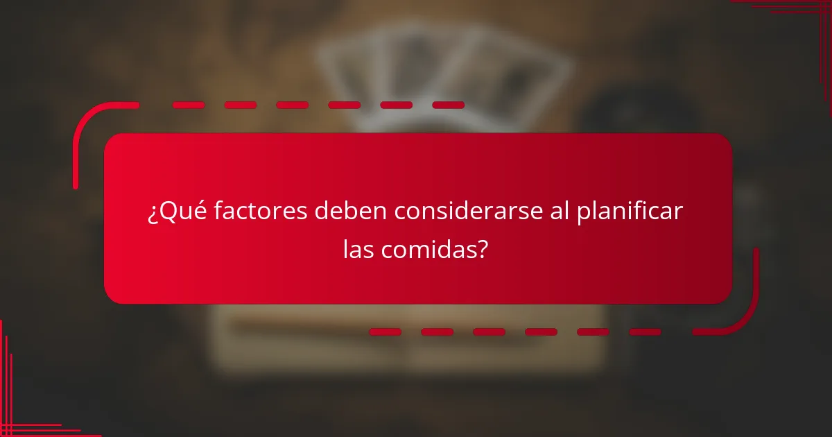 ¿Qué factores deben considerarse al planificar las comidas?