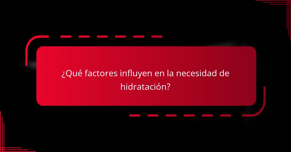 ¿Qué factores influyen en la necesidad de hidratación?