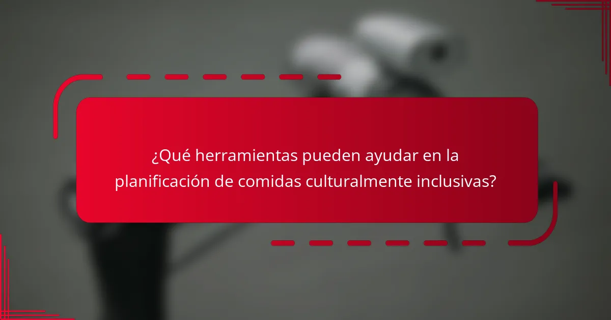 ¿Qué herramientas pueden ayudar en la planificación de comidas culturalmente inclusivas?