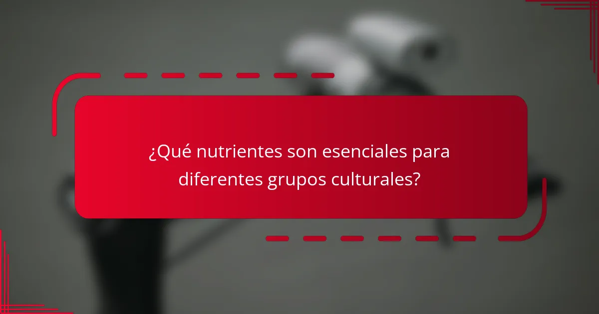 ¿Qué nutrientes son esenciales para diferentes grupos culturales?