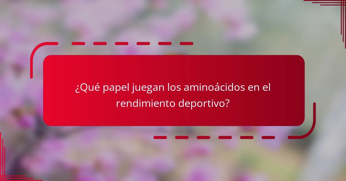 ¿Qué papel juegan los aminoácidos en el rendimiento deportivo?
