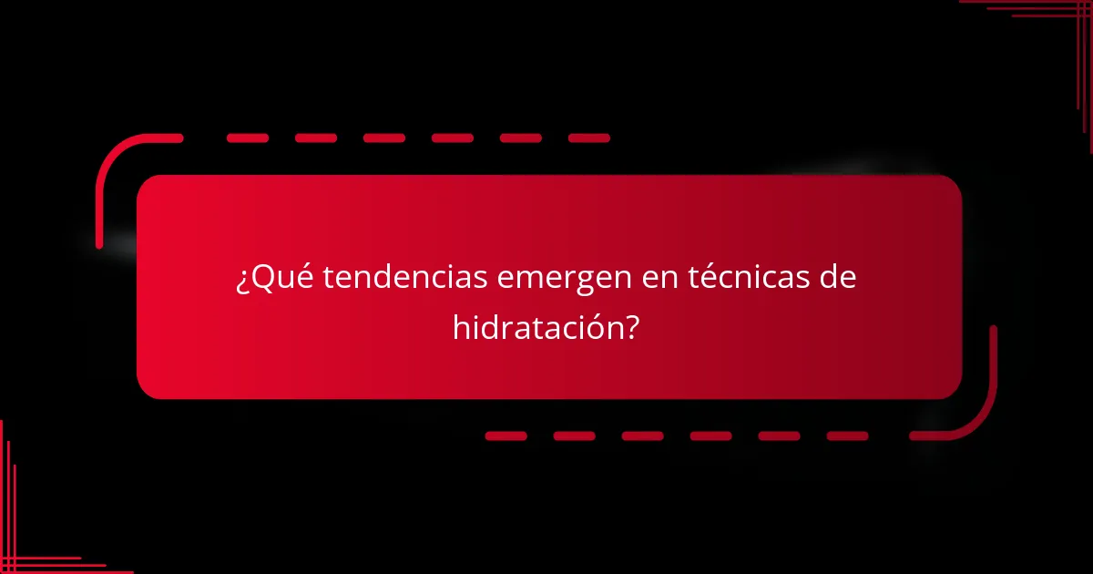 ¿Qué tendencias emergen en técnicas de hidratación?