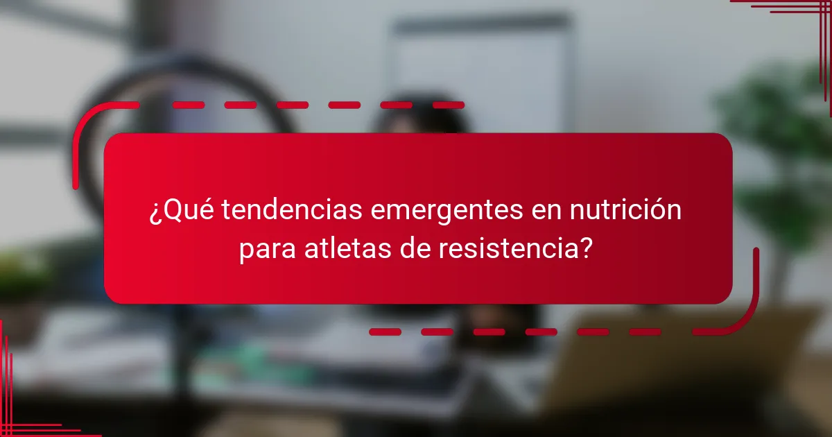 ¿Qué tendencias emergentes en nutrición para atletas de resistencia?